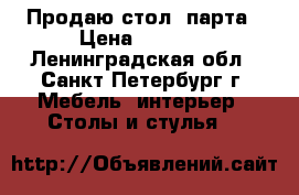 Продаю стол- парта › Цена ­ 1 200 - Ленинградская обл., Санкт-Петербург г. Мебель, интерьер » Столы и стулья   